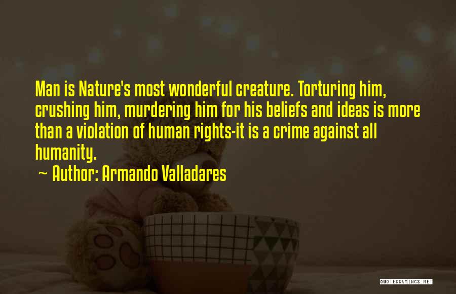 Armando Valladares Quotes: Man Is Nature's Most Wonderful Creature. Torturing Him, Crushing Him, Murdering Him For His Beliefs And Ideas Is More Than