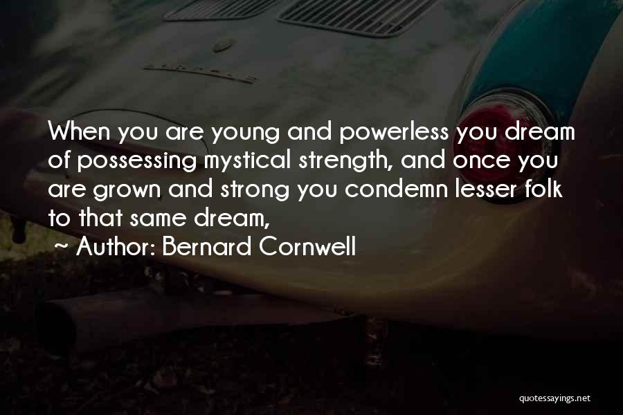Bernard Cornwell Quotes: When You Are Young And Powerless You Dream Of Possessing Mystical Strength, And Once You Are Grown And Strong You