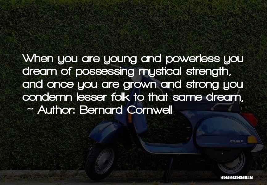 Bernard Cornwell Quotes: When You Are Young And Powerless You Dream Of Possessing Mystical Strength, And Once You Are Grown And Strong You