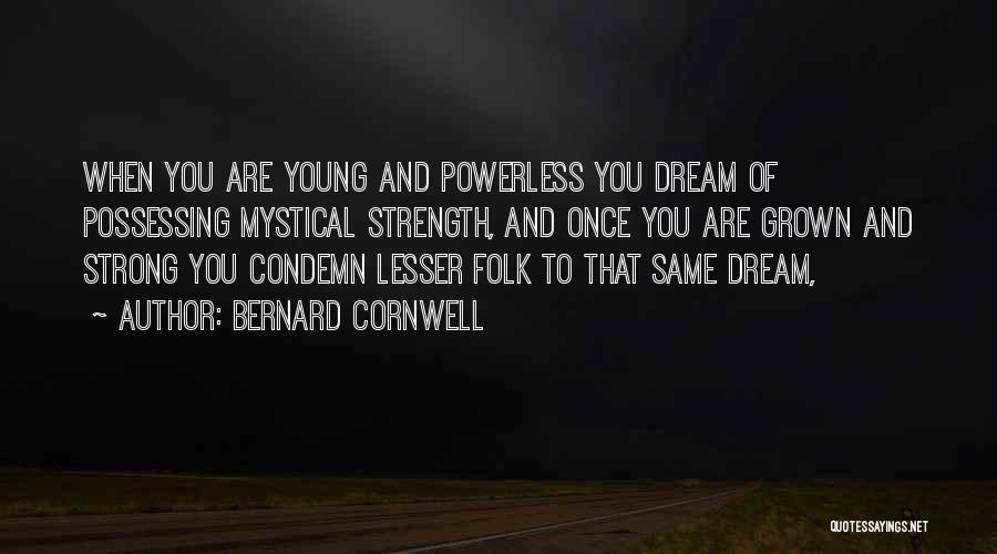 Bernard Cornwell Quotes: When You Are Young And Powerless You Dream Of Possessing Mystical Strength, And Once You Are Grown And Strong You