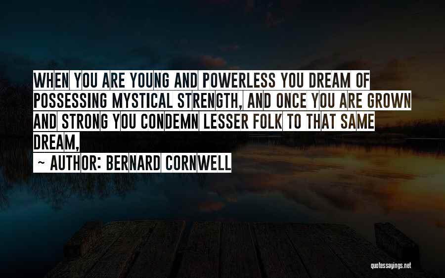 Bernard Cornwell Quotes: When You Are Young And Powerless You Dream Of Possessing Mystical Strength, And Once You Are Grown And Strong You