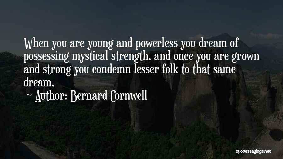 Bernard Cornwell Quotes: When You Are Young And Powerless You Dream Of Possessing Mystical Strength, And Once You Are Grown And Strong You