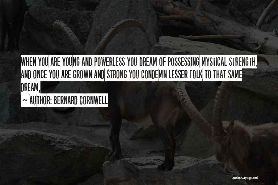Bernard Cornwell Quotes: When You Are Young And Powerless You Dream Of Possessing Mystical Strength, And Once You Are Grown And Strong You