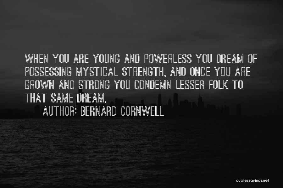 Bernard Cornwell Quotes: When You Are Young And Powerless You Dream Of Possessing Mystical Strength, And Once You Are Grown And Strong You