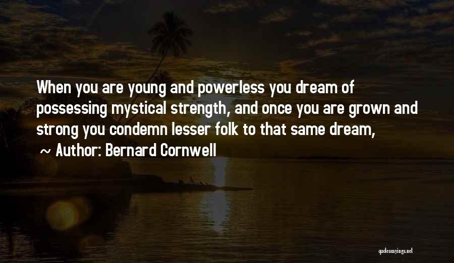 Bernard Cornwell Quotes: When You Are Young And Powerless You Dream Of Possessing Mystical Strength, And Once You Are Grown And Strong You