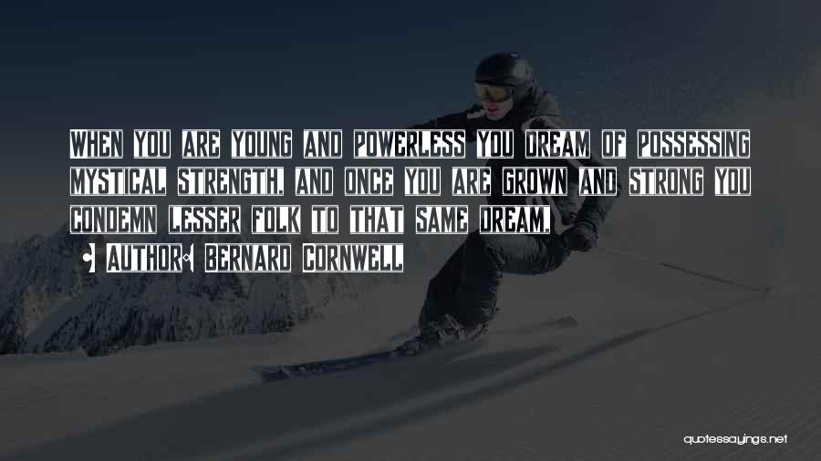 Bernard Cornwell Quotes: When You Are Young And Powerless You Dream Of Possessing Mystical Strength, And Once You Are Grown And Strong You