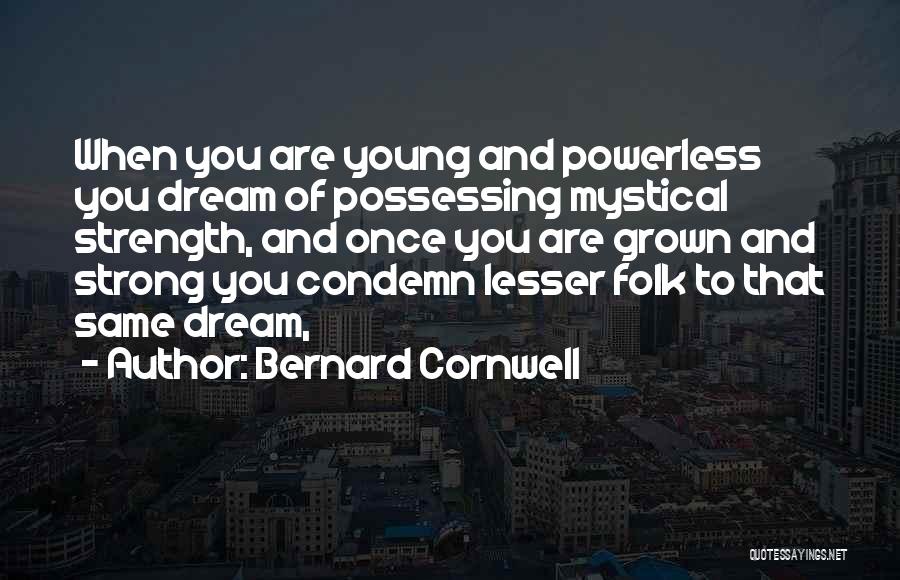 Bernard Cornwell Quotes: When You Are Young And Powerless You Dream Of Possessing Mystical Strength, And Once You Are Grown And Strong You