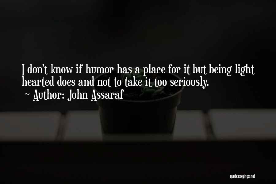 John Assaraf Quotes: I Don't Know If Humor Has A Place For It But Being Light Hearted Does And Not To Take It