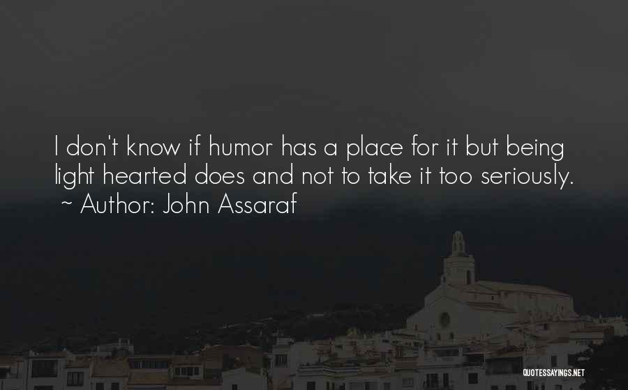 John Assaraf Quotes: I Don't Know If Humor Has A Place For It But Being Light Hearted Does And Not To Take It