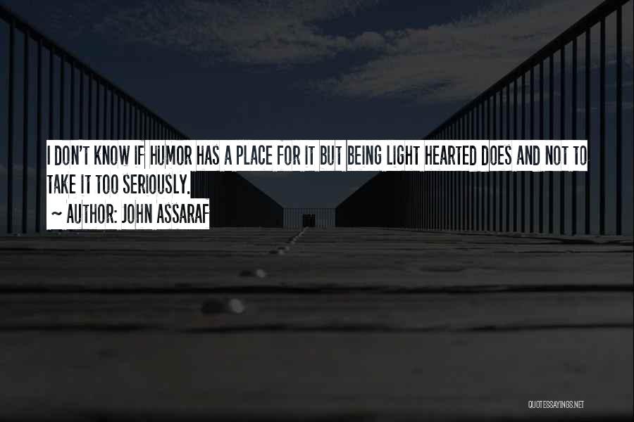 John Assaraf Quotes: I Don't Know If Humor Has A Place For It But Being Light Hearted Does And Not To Take It