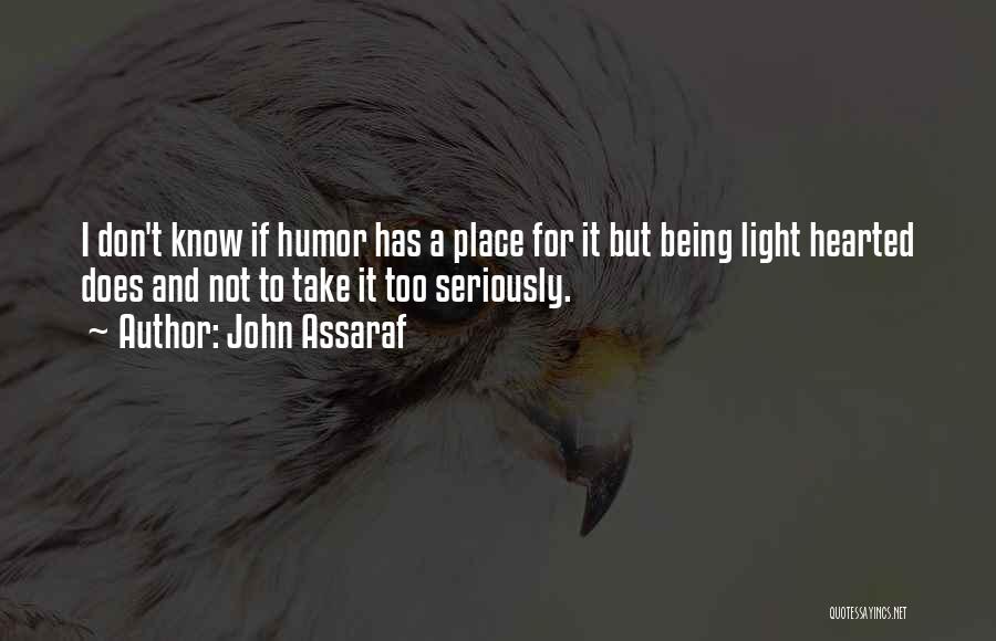 John Assaraf Quotes: I Don't Know If Humor Has A Place For It But Being Light Hearted Does And Not To Take It