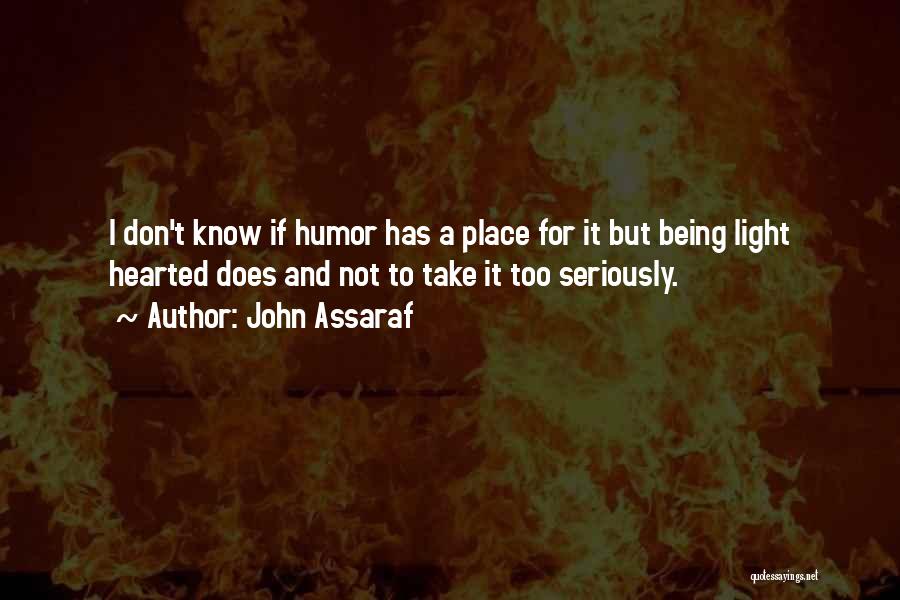 John Assaraf Quotes: I Don't Know If Humor Has A Place For It But Being Light Hearted Does And Not To Take It