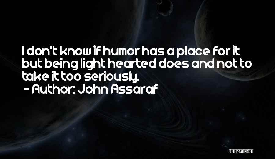 John Assaraf Quotes: I Don't Know If Humor Has A Place For It But Being Light Hearted Does And Not To Take It