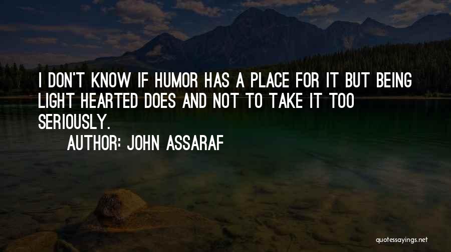John Assaraf Quotes: I Don't Know If Humor Has A Place For It But Being Light Hearted Does And Not To Take It