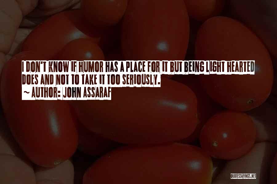John Assaraf Quotes: I Don't Know If Humor Has A Place For It But Being Light Hearted Does And Not To Take It