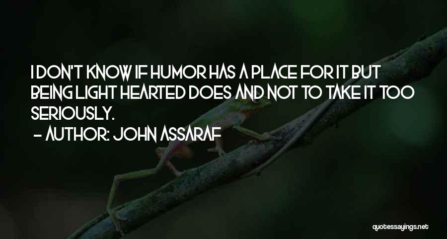John Assaraf Quotes: I Don't Know If Humor Has A Place For It But Being Light Hearted Does And Not To Take It