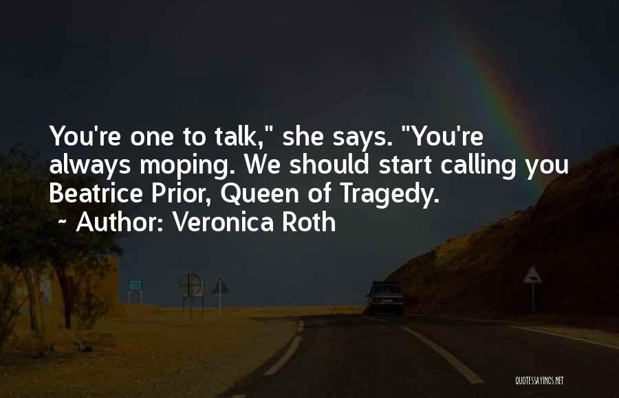 Veronica Roth Quotes: You're One To Talk, She Says. You're Always Moping. We Should Start Calling You Beatrice Prior, Queen Of Tragedy.