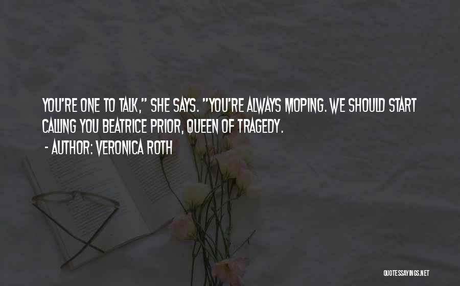 Veronica Roth Quotes: You're One To Talk, She Says. You're Always Moping. We Should Start Calling You Beatrice Prior, Queen Of Tragedy.