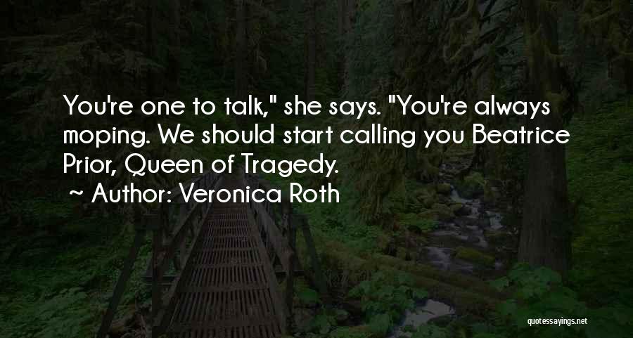 Veronica Roth Quotes: You're One To Talk, She Says. You're Always Moping. We Should Start Calling You Beatrice Prior, Queen Of Tragedy.