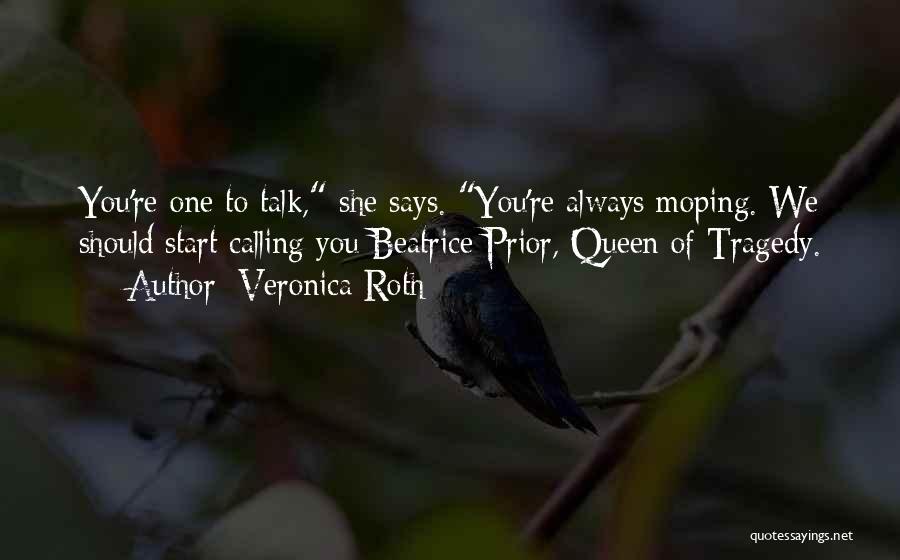 Veronica Roth Quotes: You're One To Talk, She Says. You're Always Moping. We Should Start Calling You Beatrice Prior, Queen Of Tragedy.