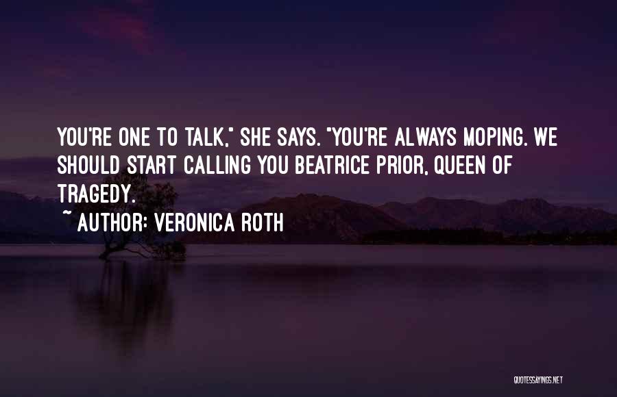 Veronica Roth Quotes: You're One To Talk, She Says. You're Always Moping. We Should Start Calling You Beatrice Prior, Queen Of Tragedy.