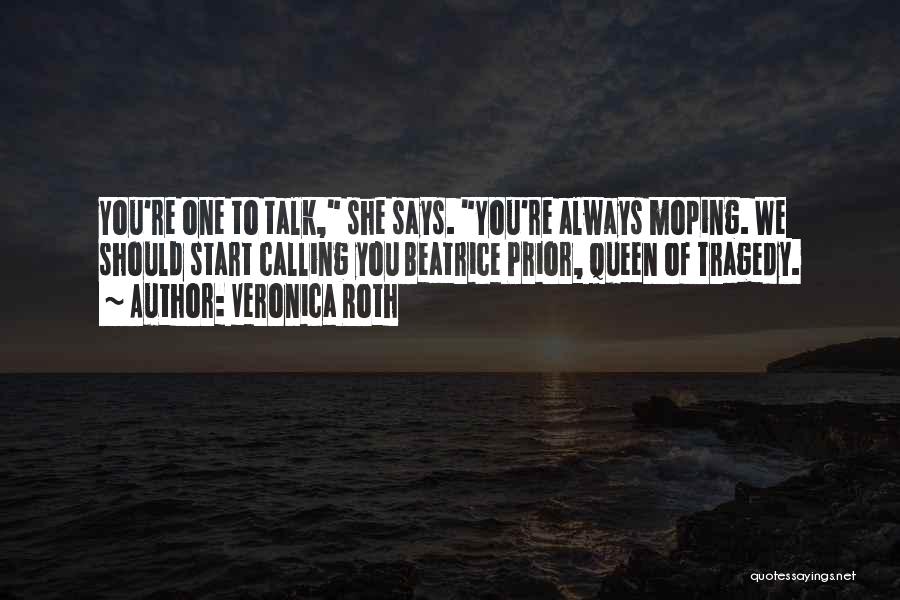 Veronica Roth Quotes: You're One To Talk, She Says. You're Always Moping. We Should Start Calling You Beatrice Prior, Queen Of Tragedy.