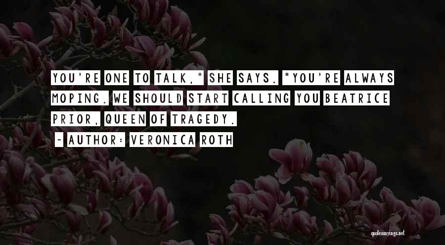 Veronica Roth Quotes: You're One To Talk, She Says. You're Always Moping. We Should Start Calling You Beatrice Prior, Queen Of Tragedy.