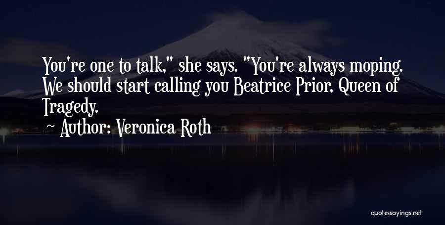 Veronica Roth Quotes: You're One To Talk, She Says. You're Always Moping. We Should Start Calling You Beatrice Prior, Queen Of Tragedy.