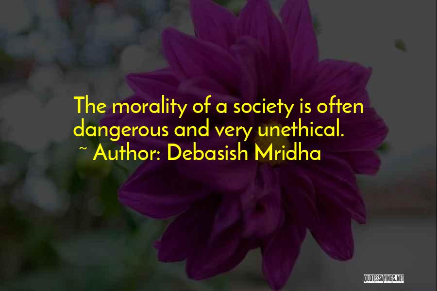 Debasish Mridha Quotes: The Morality Of A Society Is Often Dangerous And Very Unethical.