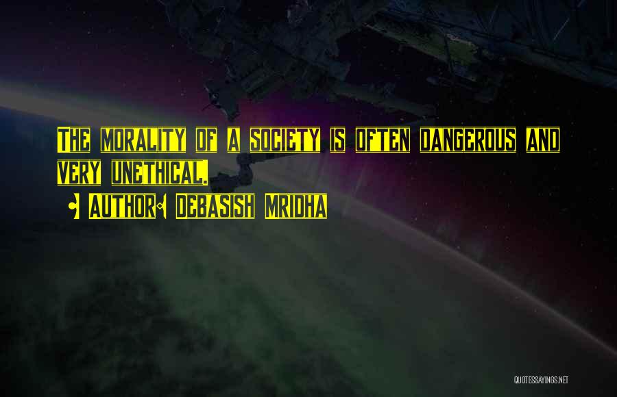 Debasish Mridha Quotes: The Morality Of A Society Is Often Dangerous And Very Unethical.