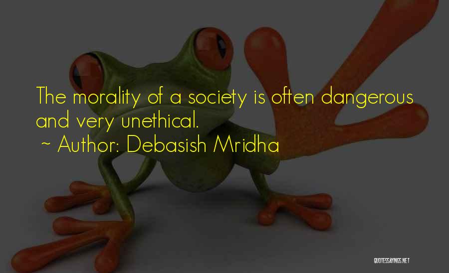 Debasish Mridha Quotes: The Morality Of A Society Is Often Dangerous And Very Unethical.