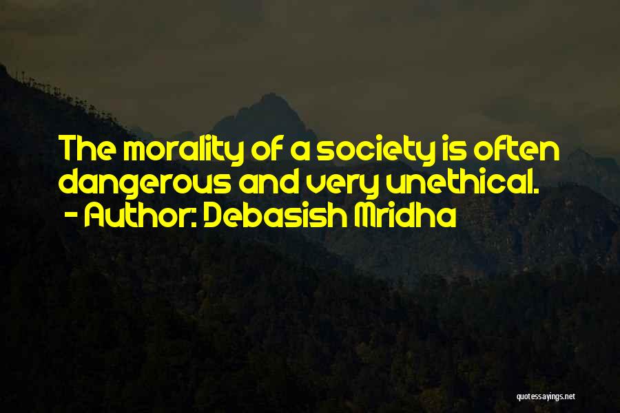 Debasish Mridha Quotes: The Morality Of A Society Is Often Dangerous And Very Unethical.