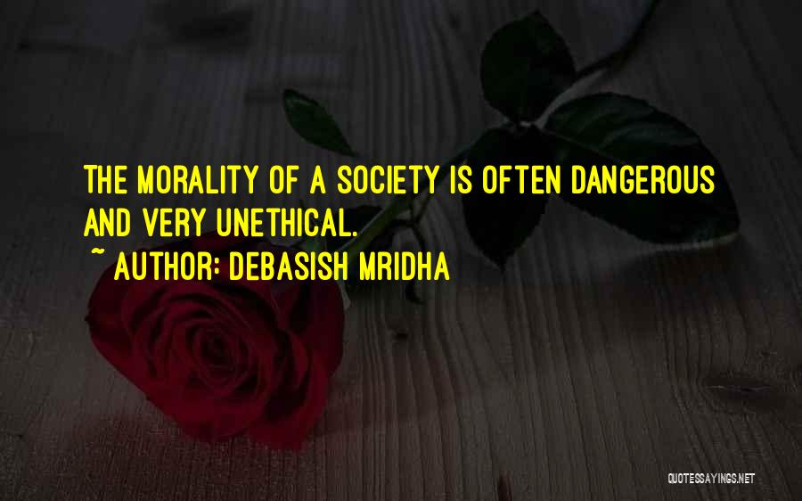 Debasish Mridha Quotes: The Morality Of A Society Is Often Dangerous And Very Unethical.