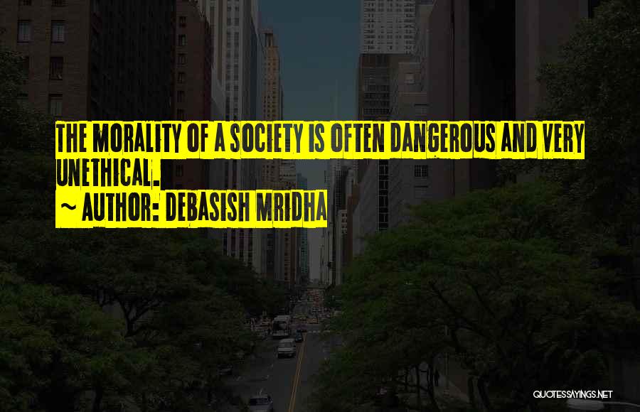 Debasish Mridha Quotes: The Morality Of A Society Is Often Dangerous And Very Unethical.