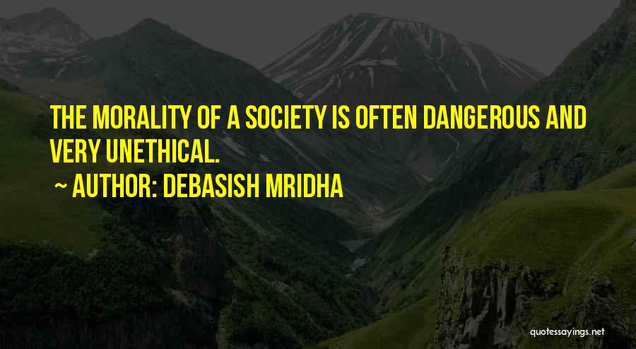 Debasish Mridha Quotes: The Morality Of A Society Is Often Dangerous And Very Unethical.