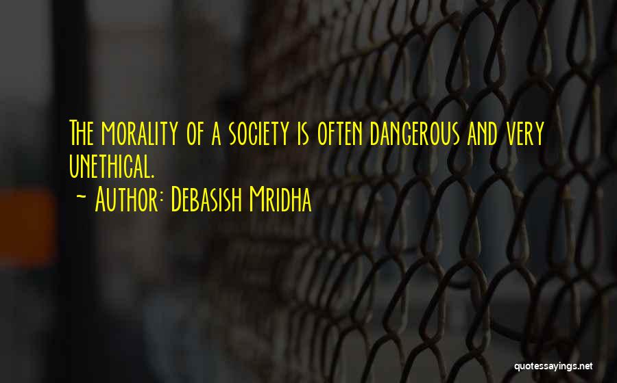 Debasish Mridha Quotes: The Morality Of A Society Is Often Dangerous And Very Unethical.