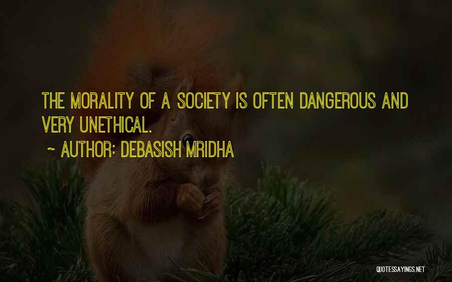 Debasish Mridha Quotes: The Morality Of A Society Is Often Dangerous And Very Unethical.