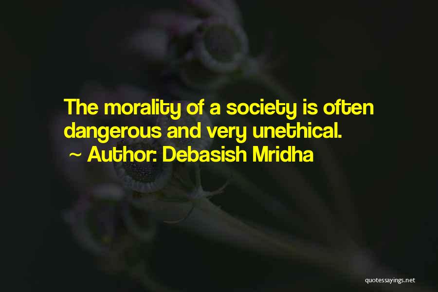 Debasish Mridha Quotes: The Morality Of A Society Is Often Dangerous And Very Unethical.