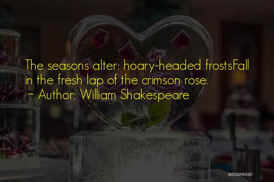 William Shakespeare Quotes: The Seasons Alter: Hoary-headed Frostsfall In The Fresh Lap Of The Crimson Rose.