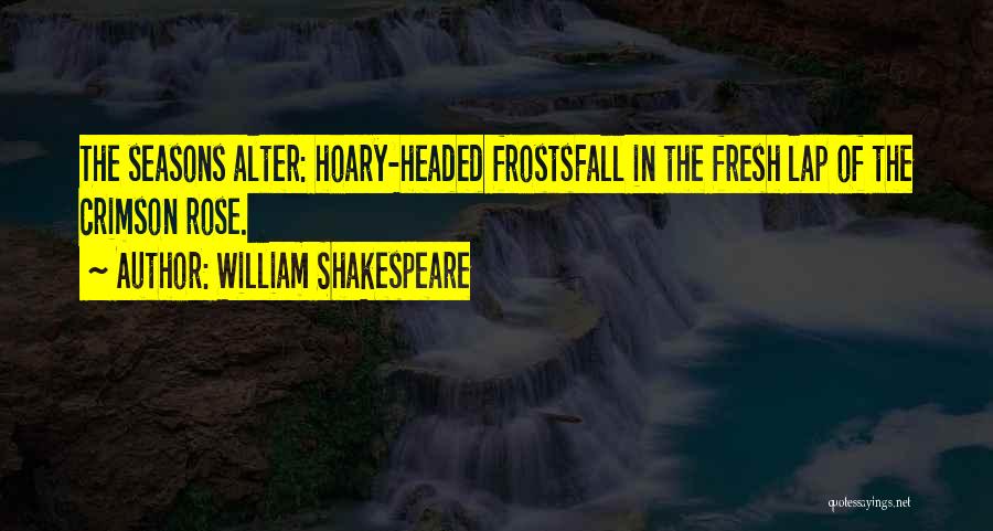 William Shakespeare Quotes: The Seasons Alter: Hoary-headed Frostsfall In The Fresh Lap Of The Crimson Rose.