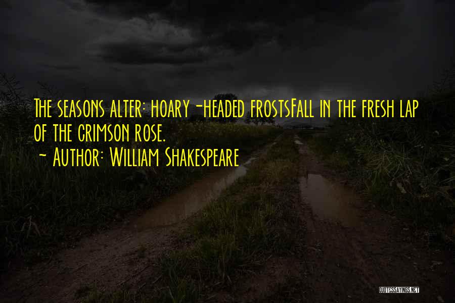 William Shakespeare Quotes: The Seasons Alter: Hoary-headed Frostsfall In The Fresh Lap Of The Crimson Rose.