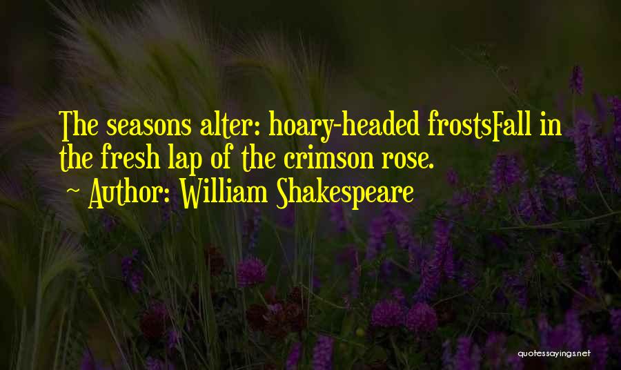 William Shakespeare Quotes: The Seasons Alter: Hoary-headed Frostsfall In The Fresh Lap Of The Crimson Rose.