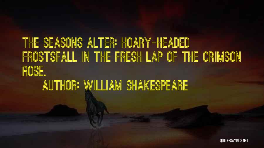 William Shakespeare Quotes: The Seasons Alter: Hoary-headed Frostsfall In The Fresh Lap Of The Crimson Rose.
