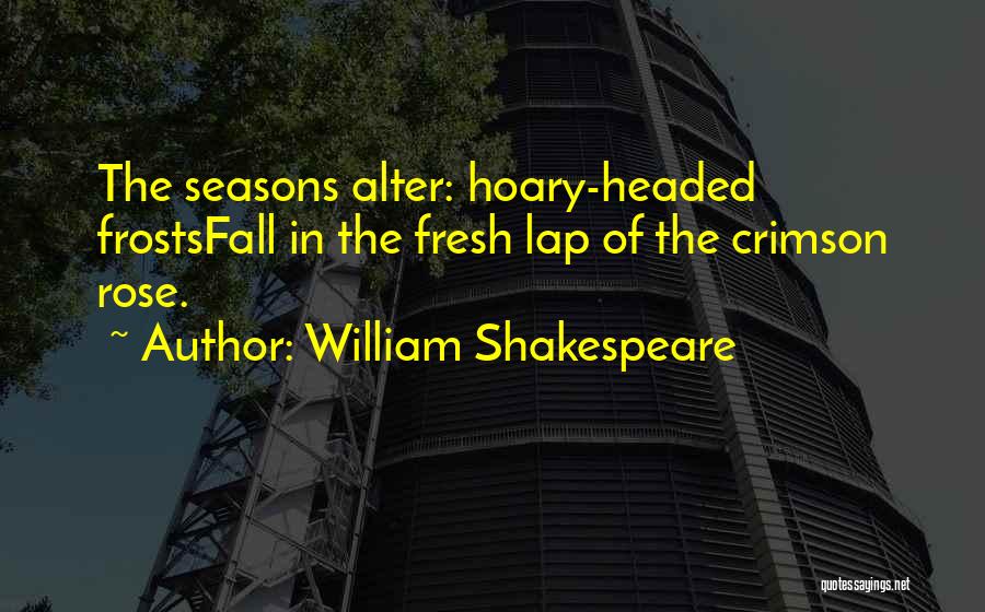 William Shakespeare Quotes: The Seasons Alter: Hoary-headed Frostsfall In The Fresh Lap Of The Crimson Rose.