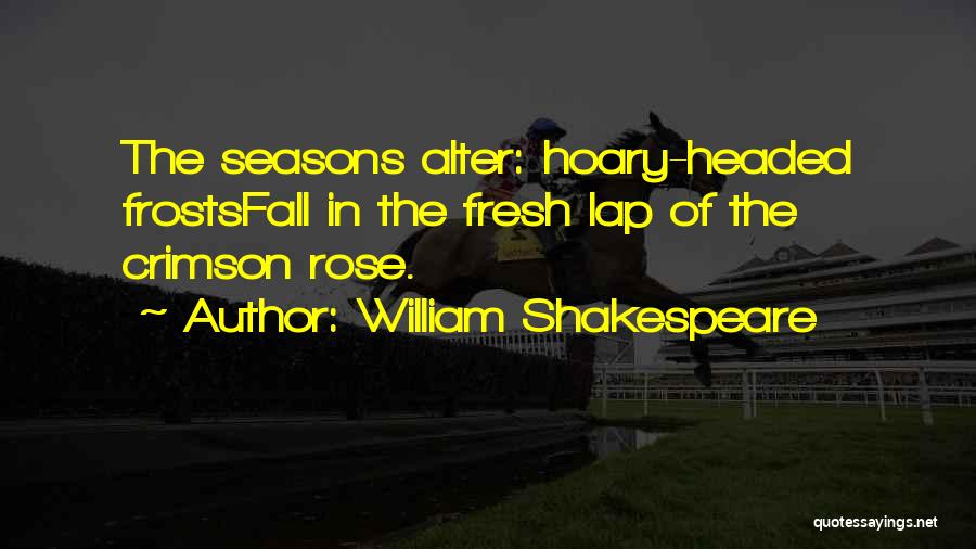 William Shakespeare Quotes: The Seasons Alter: Hoary-headed Frostsfall In The Fresh Lap Of The Crimson Rose.