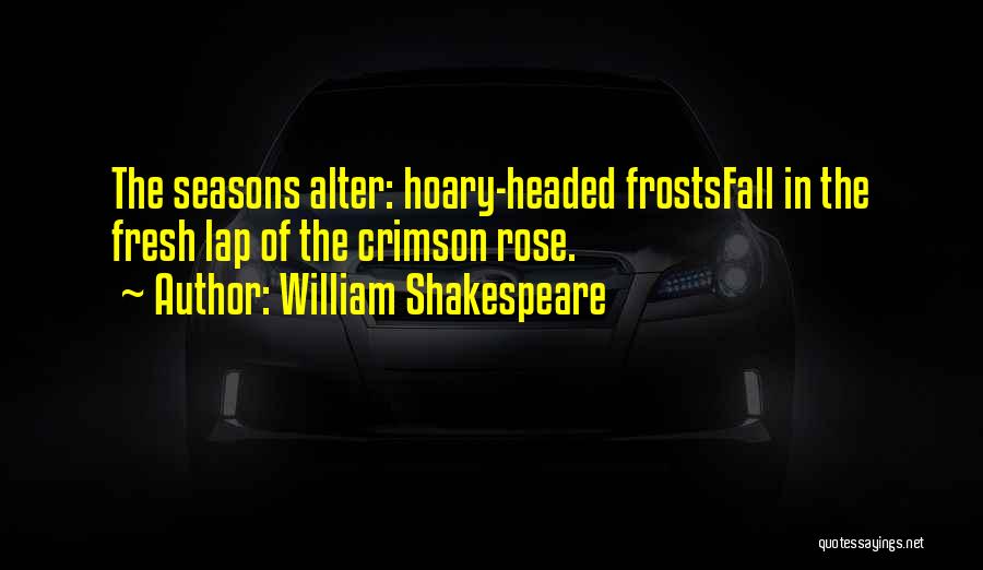 William Shakespeare Quotes: The Seasons Alter: Hoary-headed Frostsfall In The Fresh Lap Of The Crimson Rose.