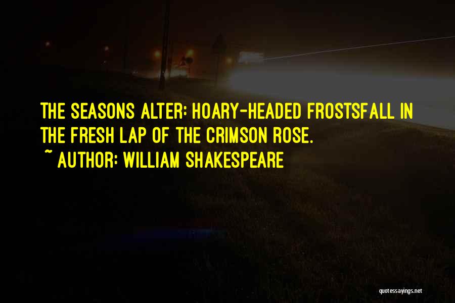 William Shakespeare Quotes: The Seasons Alter: Hoary-headed Frostsfall In The Fresh Lap Of The Crimson Rose.