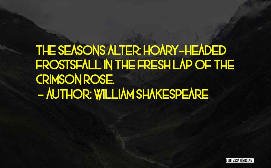 William Shakespeare Quotes: The Seasons Alter: Hoary-headed Frostsfall In The Fresh Lap Of The Crimson Rose.