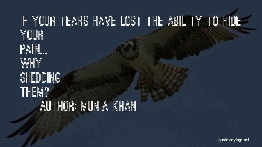 Munia Khan Quotes: If Your Tears Have Lost The Ability To Hide Your Pain... Why Shedding Them?