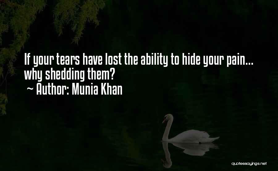 Munia Khan Quotes: If Your Tears Have Lost The Ability To Hide Your Pain... Why Shedding Them?